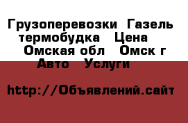 Грузоперевозки, Газель - термобудка › Цена ­ 300 - Омская обл., Омск г. Авто » Услуги   